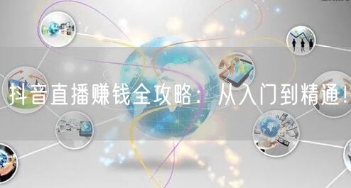 抖音直播赚钱全攻略:从入门到精通!