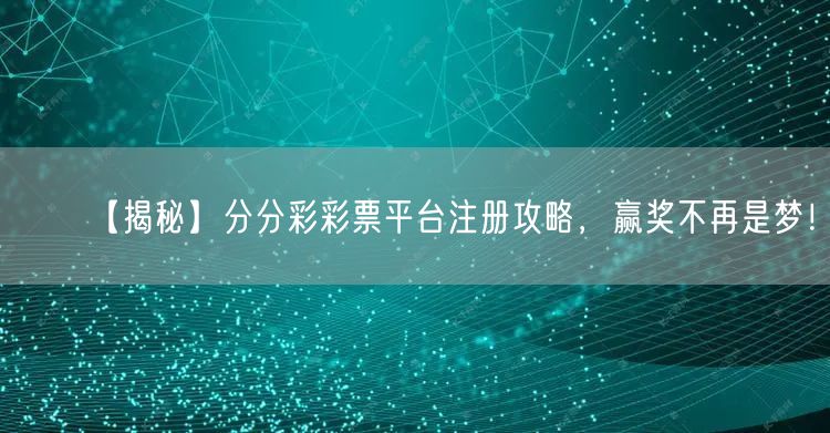 【揭秘】分分彩彩票平台注册攻略，赢奖不再是梦！