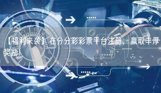 【福利来袭】在分分彩彩票平台注册，赢取丰厚奖励！