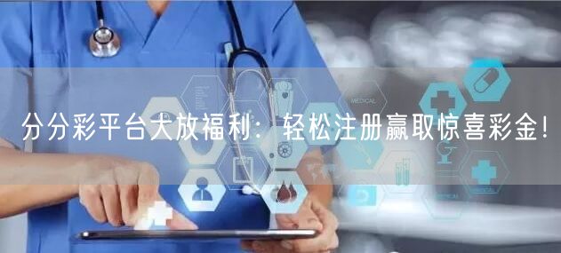 分分彩平台大放福利：轻松注册赢取惊喜彩金！
