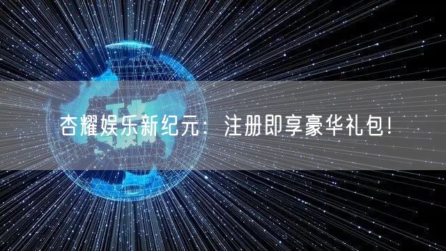 杏耀娱乐新纪元：注册即享豪华礼包！